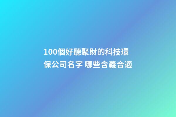100個好聽聚財的科技環保公司名字 哪些含義合適-第1張-公司起名-玄機派